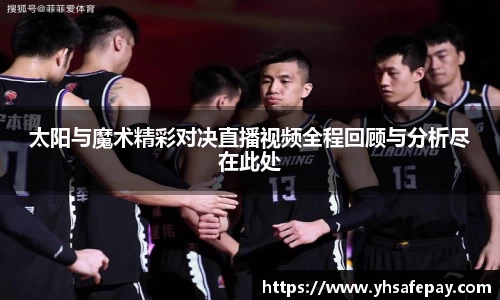 太阳与魔术精彩对决直播视频全程回顾与分析尽在此处
